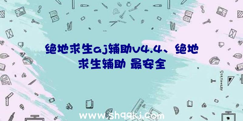 绝地求生aj辅助v4.4、绝地求生辅助